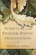 Scripture and the English Poetic Imagination di David Lyle Jeffrey edito da BAKER PUB GROUP