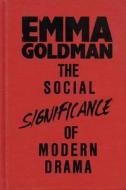 The Social Significance Of Modern Drama di Emma Goldman edito da Applause Theatre Book Publishers,u.s.