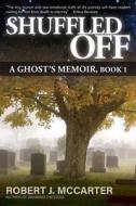 Shuffled Off: A Ghost's Memoir, Book 1 di Robert J. McCarter edito da Little Hummingbird Publishing