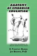 Anatomy of Embodied Education di E. Timothy Burns, Jim Brown edito da Psychosynthesis Press