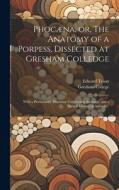 Phocæna, or, The Anatomy of a Porpess, Dissected at Gresham Colledge edito da LEGARE STREET PR