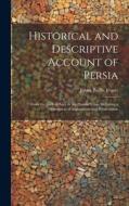 Historical and Descriptive Account of Persia: From the Earliest Ages to the Present Time, Including a Description of Afghanistan and Beloochistan di James Baillie Fraser edito da LEGARE STREET PR