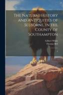 The Natural History and Antiquities of Selborne, in the County of Southampton: 2 di Gilbert White, Thomas Bell edito da LEGARE STREET PR