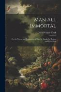 Man All Immortal: Or, the Nature and Destination of Man As Taught by Reason and Revelation di Davis Wasgatt Clark edito da LEGARE STREET PR