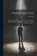Timon in Love: Or, the Innocent Theft: A Comedy. Taken From Thimon Misanthrope of the Sieur De Lisle. As Acted at the Theatre-Royal i di John Kelly edito da LEGARE STREET PR