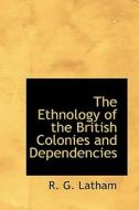 The Ethnology Of The British Colonies And Dependencies di R G Latham edito da Bibliolife