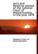 Acts And Resolves Passed Of The General Court Of Massachusetts, In The Year 1878 edito da Bibliolife