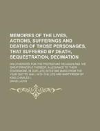 Memoires of the Lives, Actions, Sufferings and Deaths of Those Personages, That Suffered by Death, Sequestration, Decimation; Or Otherwise for the Pro di David Lloyd edito da Rarebooksclub.com