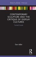 Contemporary Sculpture and the Critique of Display Cultures di Dan (York University) Adler edito da Taylor & Francis Ltd