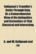 Galignani's Traveller's Guide Through It di A & W Galignani & Co, A. and W. Galignani and Co, A. &. W. Galignani &. Co edito da General Books
