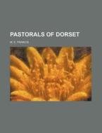 Pastorals Of Dorset di M. E. Francis edito da General Books Llc