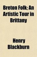 Breton Folk; An Artistic Tour In Brittan di Henry Blackburn edito da General Books