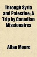 Through Syria And Palestine; A Trip By C di Allan Moore edito da General Books
