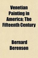 Venetian Painting In America; The Fifteenth Century di Bernard Berenson edito da General Books Llc