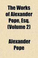 The Works Of Alexander Pope, Esq. Volum di Alexander Pope edito da General Books