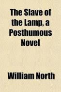 The Slave Of The Lamp, A Posthumous Nove di William North edito da General Books