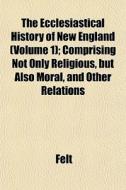 The Ecclesiastical History Of New Englan di Felt edito da General Books