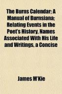 The Burns Calendar; A Manual Of Burnsian di James M'kie edito da General Books