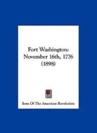Fort Washington: November 16th, 1776 (1898) di Sons of the American Revolution edito da Kessinger Publishing