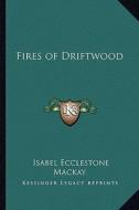 Fires of Driftwood di Isabel Ecclestone MacKay edito da Kessinger Publishing