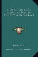 Lives of the Early Medici as Told in Their Correspondence edito da Kessinger Publishing