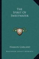 The Spirit of Sweetwater the Spirit of Sweetwater di Hamlin Garland edito da Kessinger Publishing