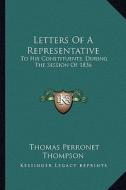 Letters of a Representative: To His Constituents, During the Session of 1836 di Thomas Perronet Thompson edito da Kessinger Publishing