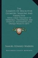 The Elements of Descriptive Geometry, Shadows and Perspective: With a Brief Treatment of Trihedrals, Transversals, and Spherical, Axonometric and Obli di Samuel Edward Warren edito da Kessinger Publishing