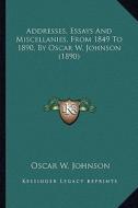 Addresses, Essays and Miscellanies, from 1849 to 1890, by Oscar W. Johnson (1890) di Oscar W. Johnson edito da Kessinger Publishing