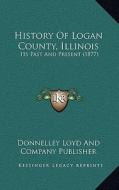 History of Logan County, Illinois: Its Past and Present (1877) di Donnelley Loyd and Company Publisher edito da Kessinger Publishing