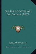 Die Idee Gottes ALS Des Vaters (1865) di Carl Wittichen edito da Kessinger Publishing