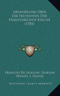 Abhandlung Uber Die Freyheiten Der Franzosischen Kirche (1781) di Francois De Salignac Fenelon edito da Kessinger Publishing