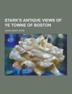 Stark\'s Antiqve Views Of Ye Towne Of Boston di James Henry Stark edito da Theclassics.us