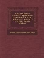 Annual Report - Vermont. Agricultural Experiment Station, Burlington, Issue 12 di Vermont Agricultural Experiment Station edito da Nabu Press