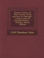 Pioneer History of Wise County; From Red Men to Railroads--Twenty Years of Intrepid History - Primary Source Edition di Cliff Donahue Cates edito da Nabu Press
