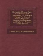 Electricity Meters: Their Construction and Management: A Practical Manual for Central Station Engineers, Distribution Engineers, and Stude di Charles Henry William Gerhardi edito da Nabu Press