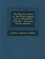 The Mystic Vision in the Grail Legend and in the Divine Comedy - Primary Source Edition di Lizette Andrews Fisher edito da Nabu Press