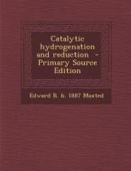 Catalytic Hydrogenation and Reduction - Primary Source Edition di Edward B. B. 1887 Maxted edito da Nabu Press