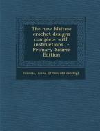 The New Maltese Crochet Designs Complete with Instructions - Primary Source Edition edito da Nabu Press