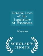 General Laws Of The Legislature Of Wisconsin - Scholar's Choice Edition di Wisconsin edito da Scholar's Choice