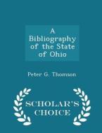 A Bibliography Of The State Of Ohio - Scholar's Choice Edition di Peter G Thomson edito da Scholar's Choice