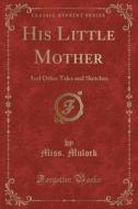 His Little Mother di Miss Mulock edito da Forgotten Books