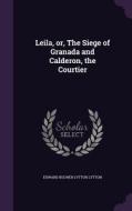 Leila, Or, The Siege Of Granada And Calderon, The Courtier di Edward Bulwer Lytton Lytton edito da Palala Press