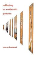 Collecting as Modernist Practice di Jeremy Braddock edito da Johns Hopkins University Press