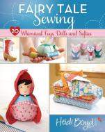 Fairy Tale Sewing: 20 Whimsical Toys, Dolls and Softies di Heidi Boyd edito da FONS & PORTER