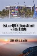 IRA and 401(k) Investment in Real Estate: For Syndicators, Other Real Estate Professionals, and the Rest of Us di Stephen L. Smith edito da AUTHORHOUSE
