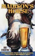 Madison's Horse: More Stories from the Old School, Politically Incorrect Navy di Bob Stockton edito da Dog Ear Publishing