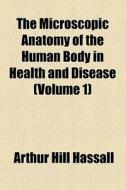 The Microscopic Anatomy Of The Human Body In Health And Disease (volume 1) di Arthur Hill Hassall edito da General Books Llc