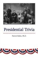 Presidential Trivia di Ph. D. Patrick Babin edito da FRIESENPR