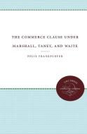 The Commerce Clause Under Marshall, Taney, and Waite di Felix Frankfurter edito da UNIV OF NORTH CAROLINA PR